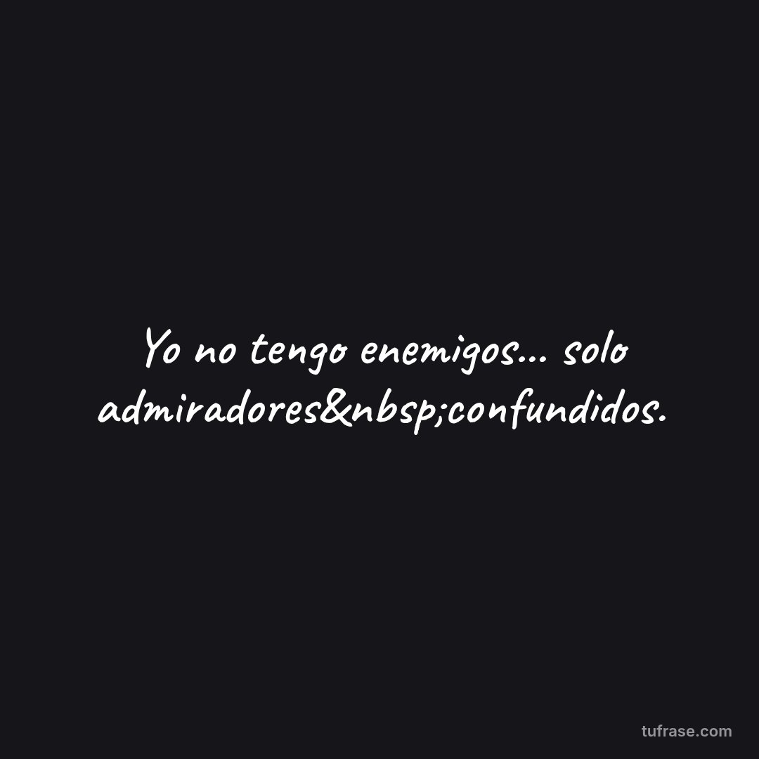 Yo no tengo enemigos... solo admiradores&nbsp;confundidos.