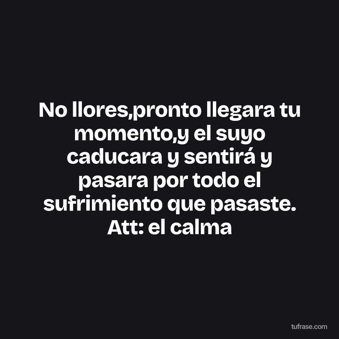 No llores,pronto llegara tu momento,y el suyo caducara y sentirá y pasara por todo el sufrimiento que pasaste. Att: el calma