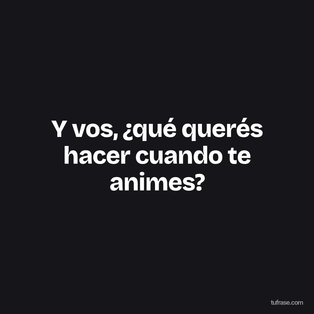 Y vos, ¿qué querés hacer cuando te animes?