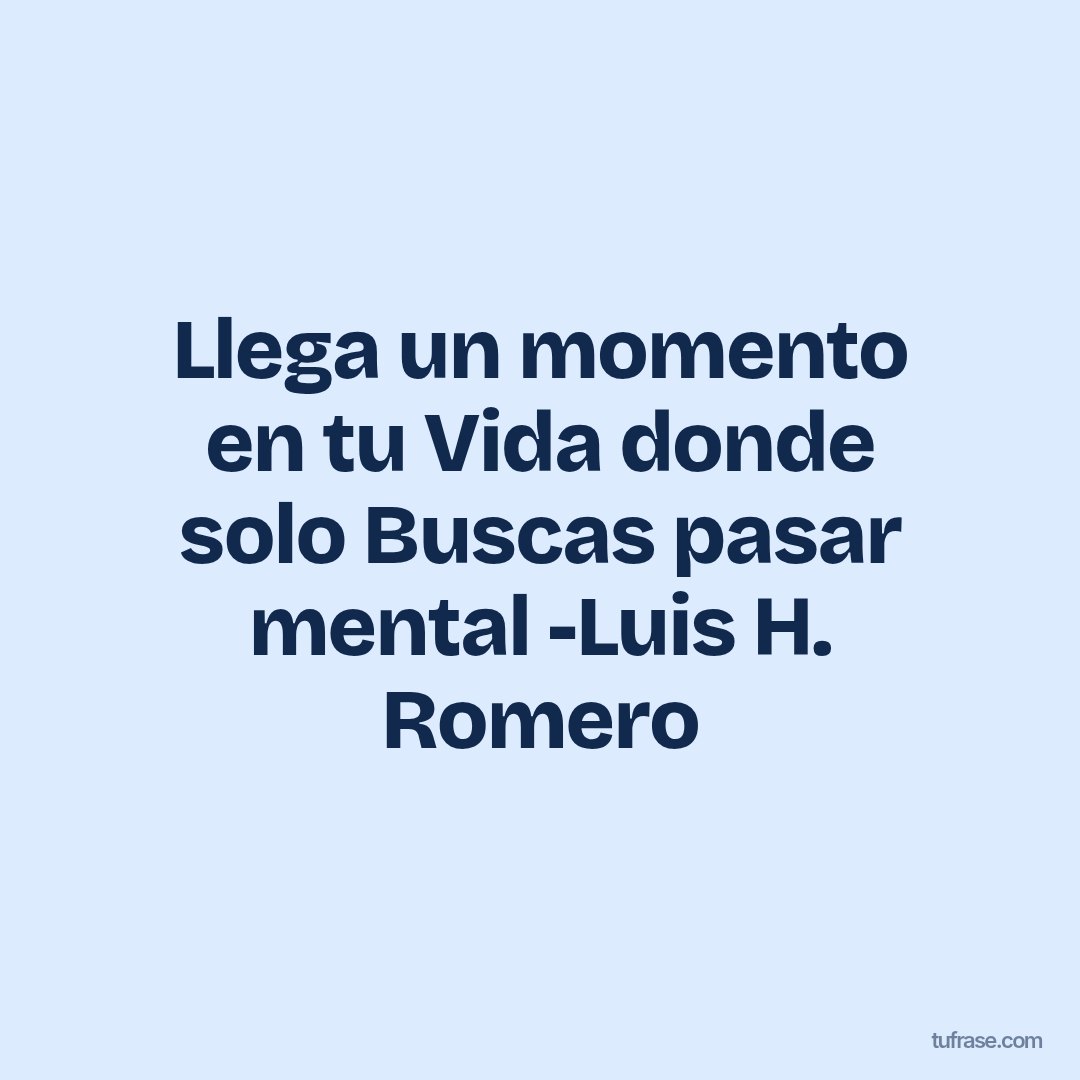Llega un momento en tu Vida donde solo Buscas pasar mental -Luis H. Romero