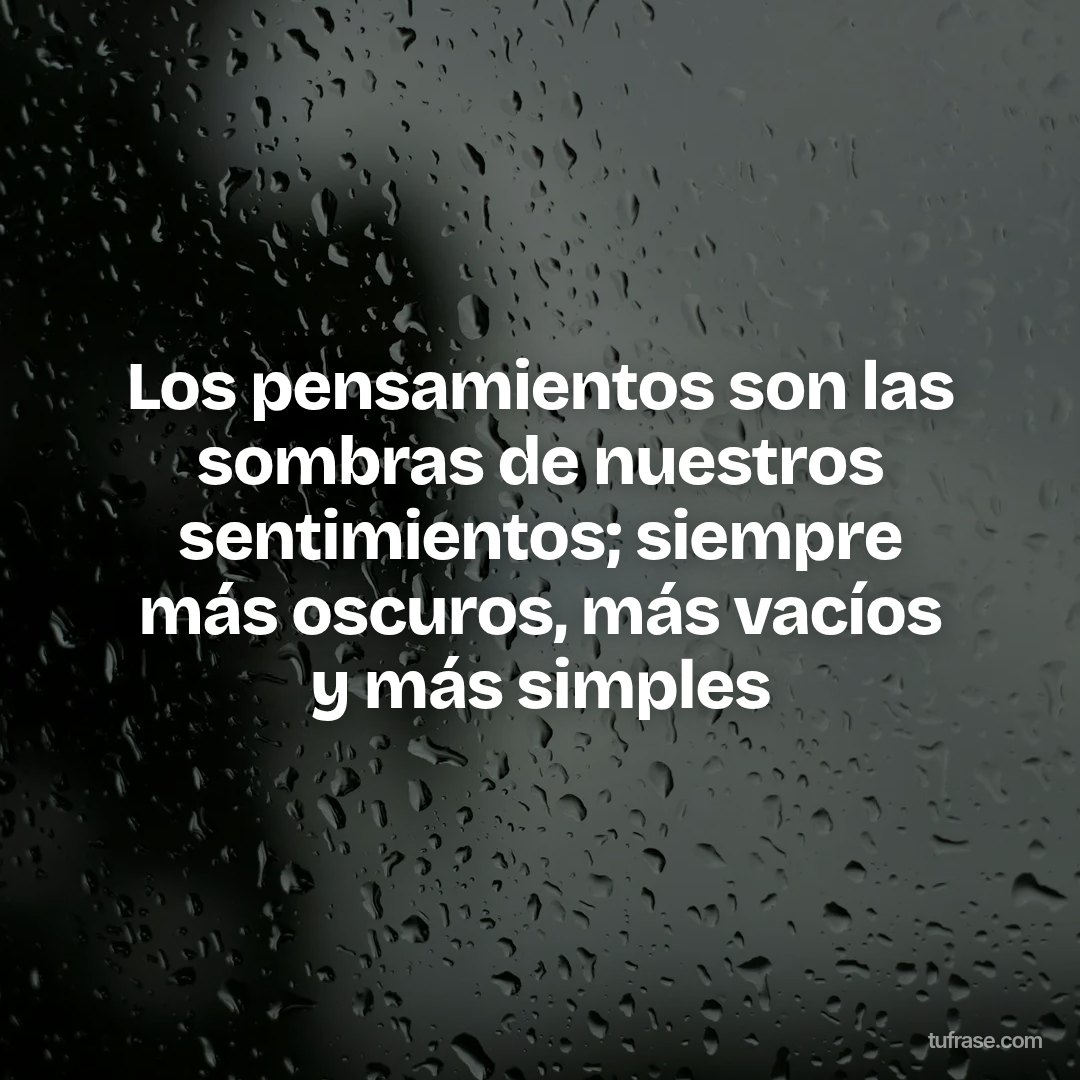 Los pensamientos son las sombras de nuestros sentimientos; siempre más oscuros, más vacíos y más simples