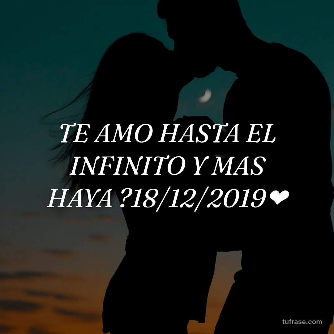 TE AMO HASTA EL INFINITO Y MAS HAYA ?18/12/2019❤