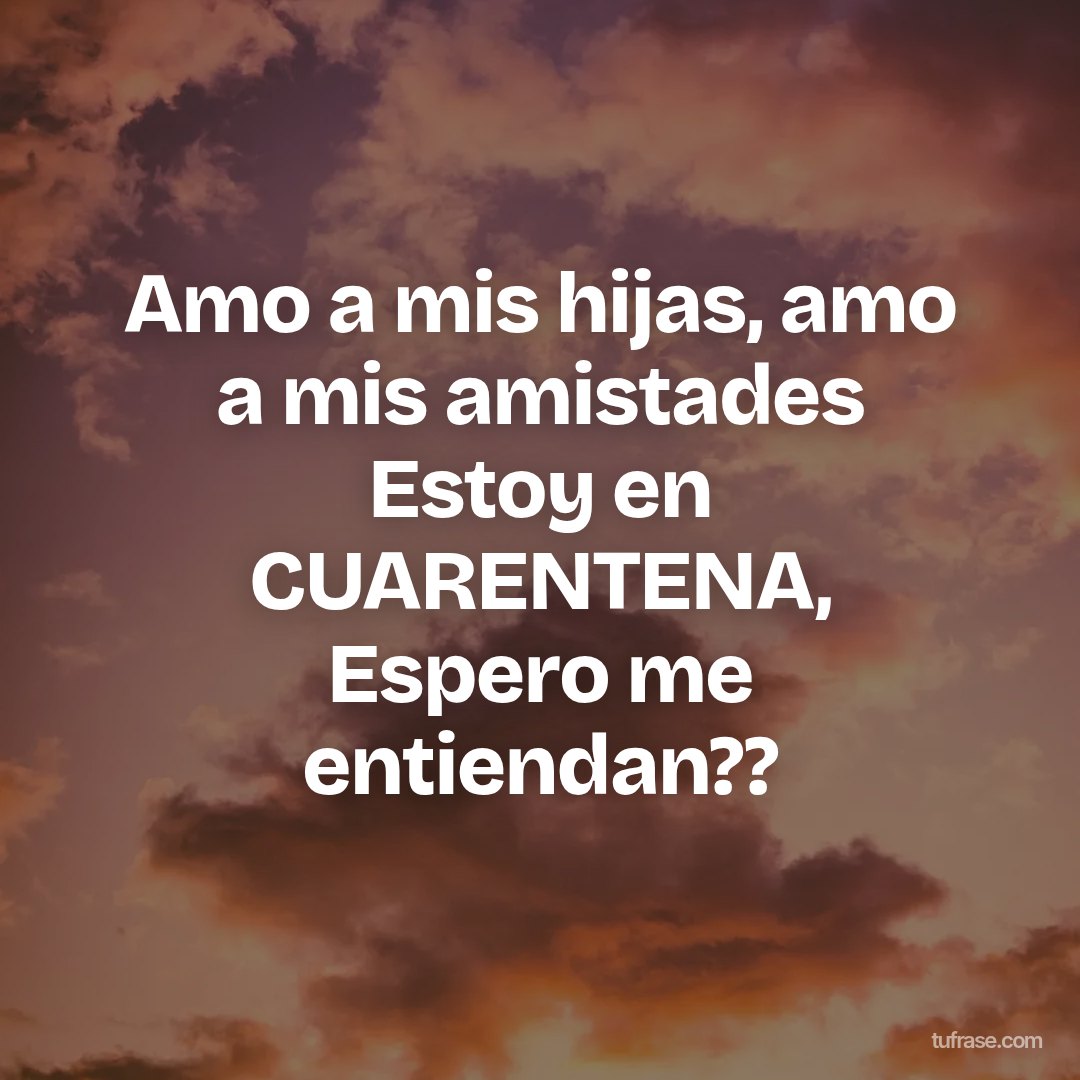 Amo a mis hijas, amo a mis amistades Estoy en CUARENTENA, Espero me entiendan??