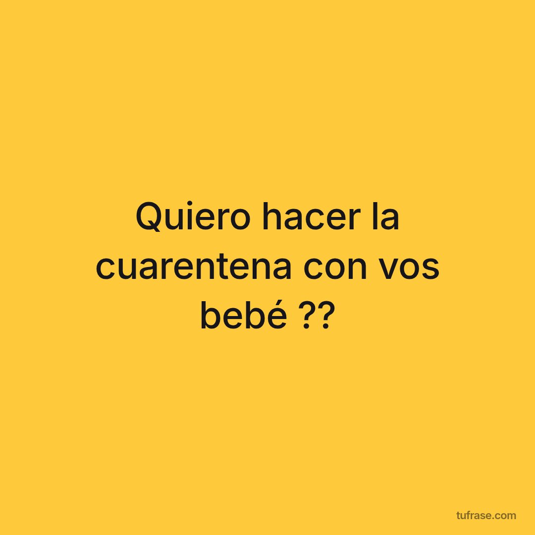Quiero hacer la cuarentena con vos bebé ??
