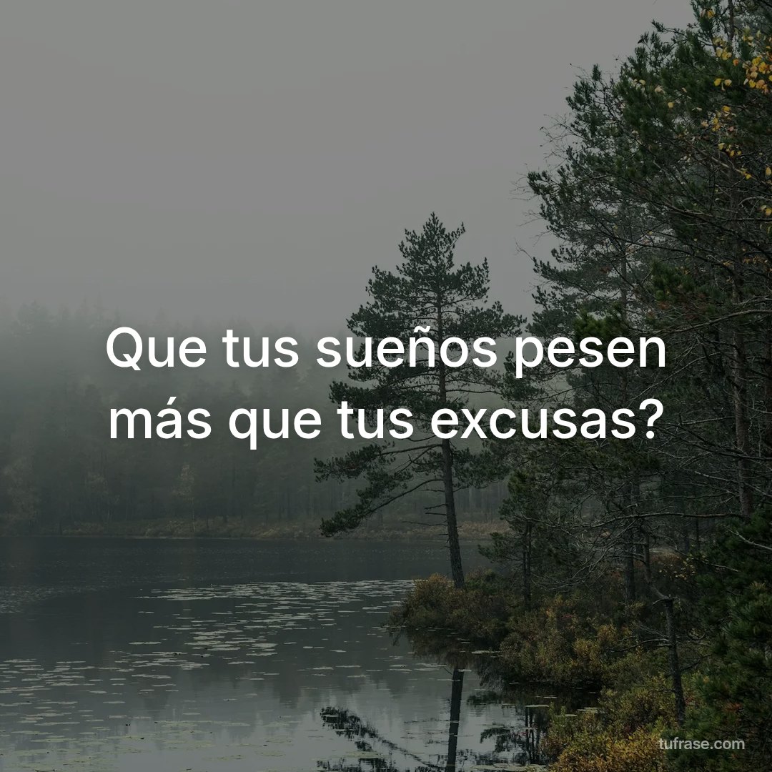 Que tus sueños pesen más que tus excusas?