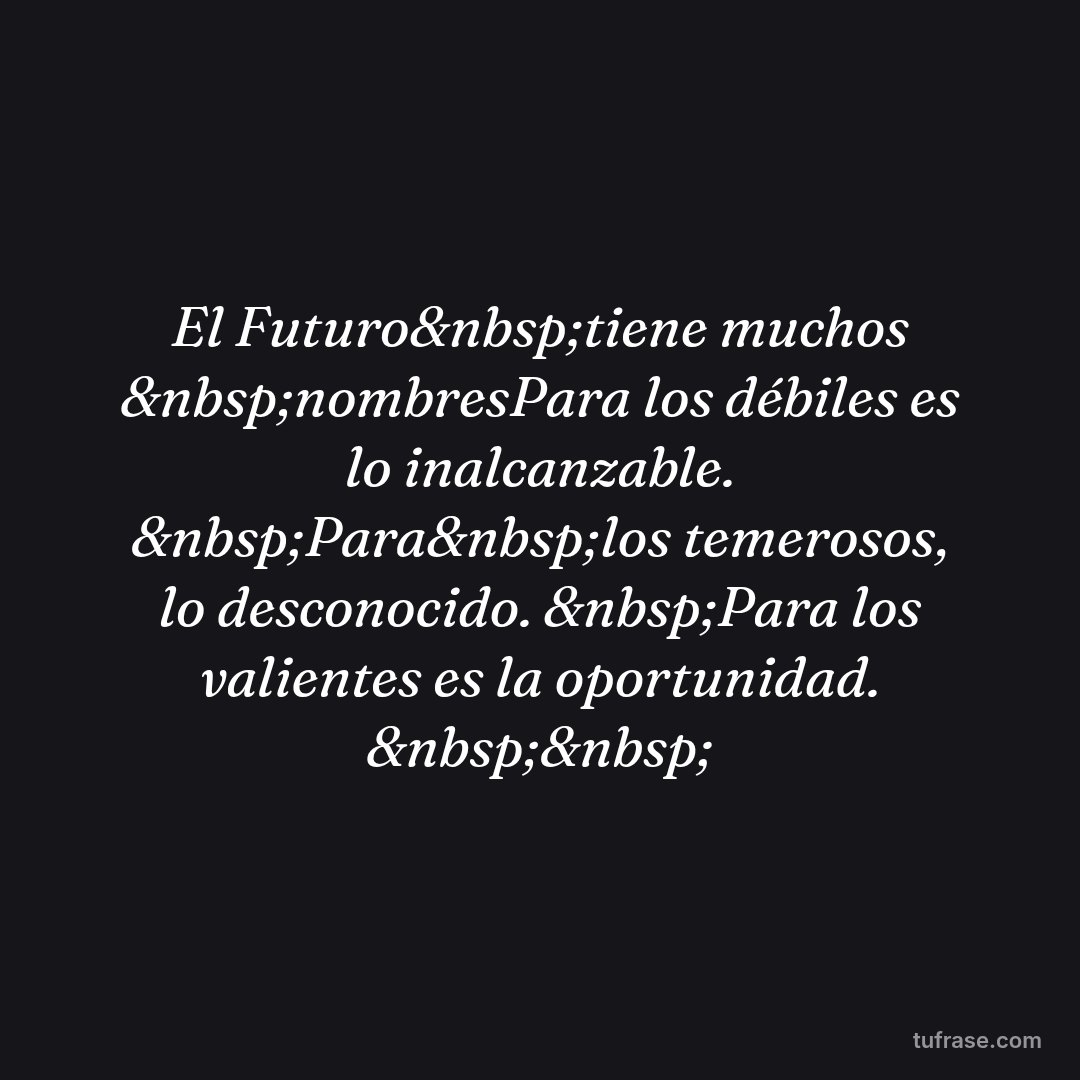El Futuro&nbsp;tiene muchos &nbsp;nombresPara los débiles es lo inalcanzable. &nbsp;Para&nbsp;los temerosos, lo desconocido. &nbsp;Para los valientes es la oportunidad. &nbsp;&nbsp;
