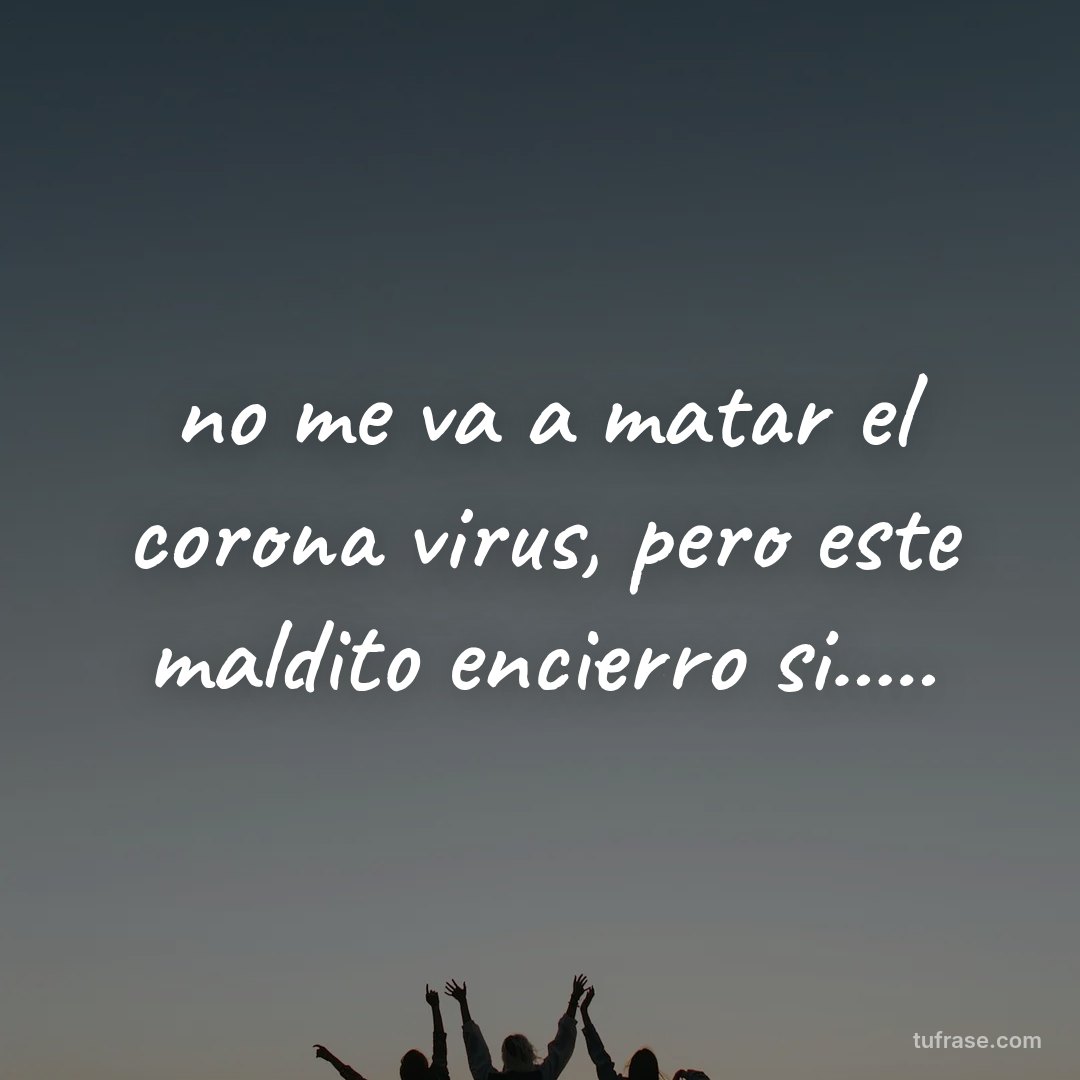 no me va a matar el corona virus, pero este maldito encierro si.....