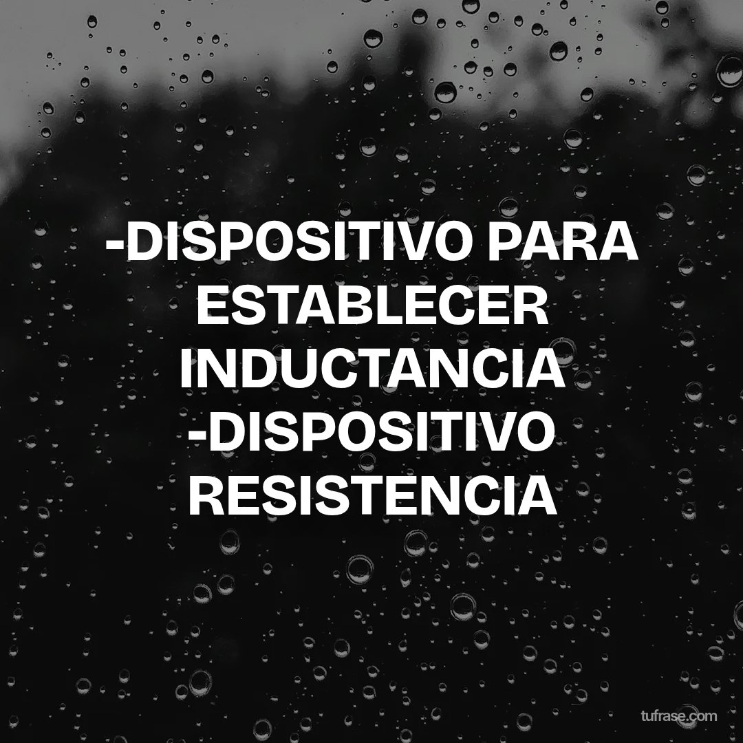 -DISPOSITIVO PARA ESTABLECER INDUCTANCIA -DISPOSITIVO RESISTENCIA