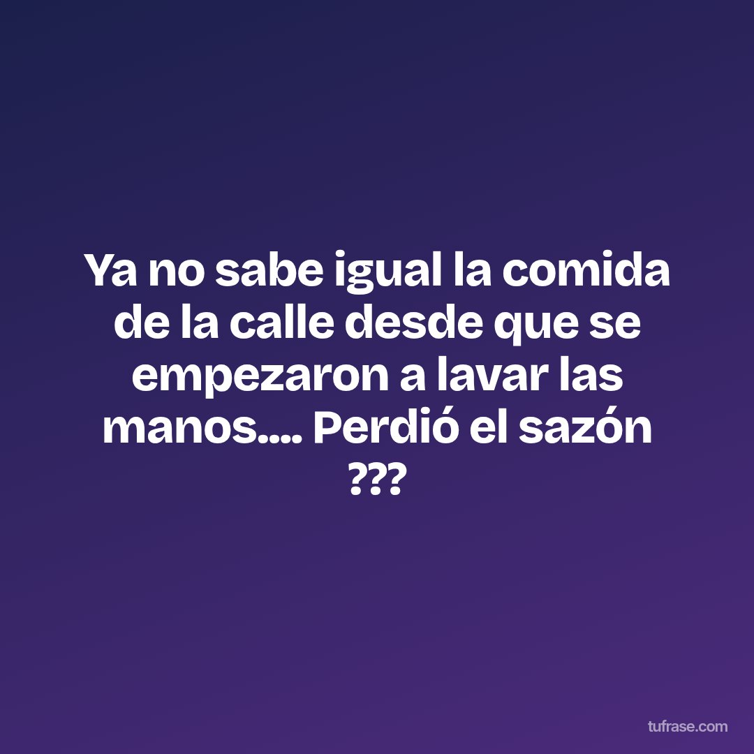 Ya no sabe igual la comida de la calle desde que se empezaron a lavar las manos.... Perdió el sazón ???