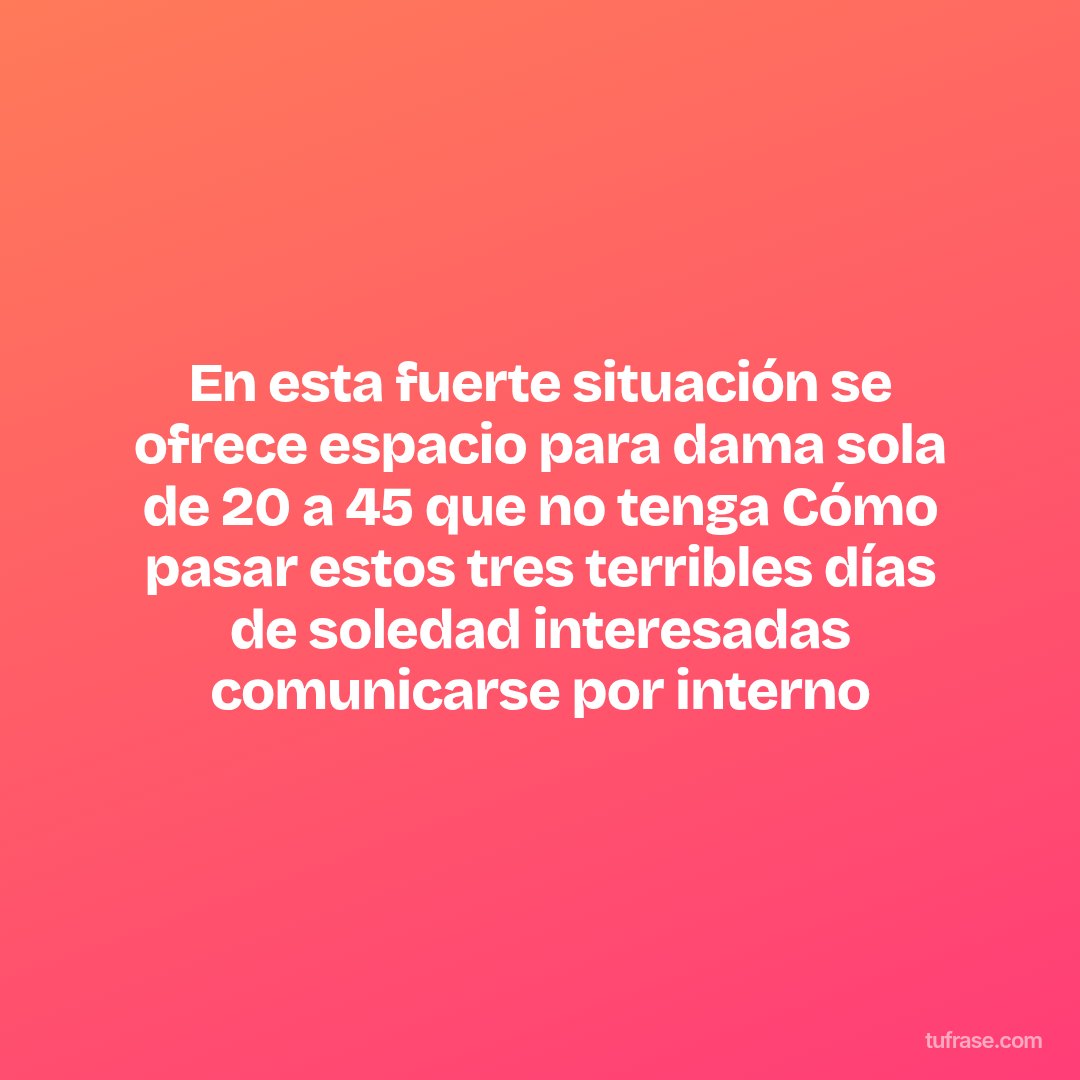 En esta fuerte situación se ofrece espacio para dama sola de 20 a 45 que no tenga Cómo pasar estos tres terribles días de soledad interesadas comunicarse por interno