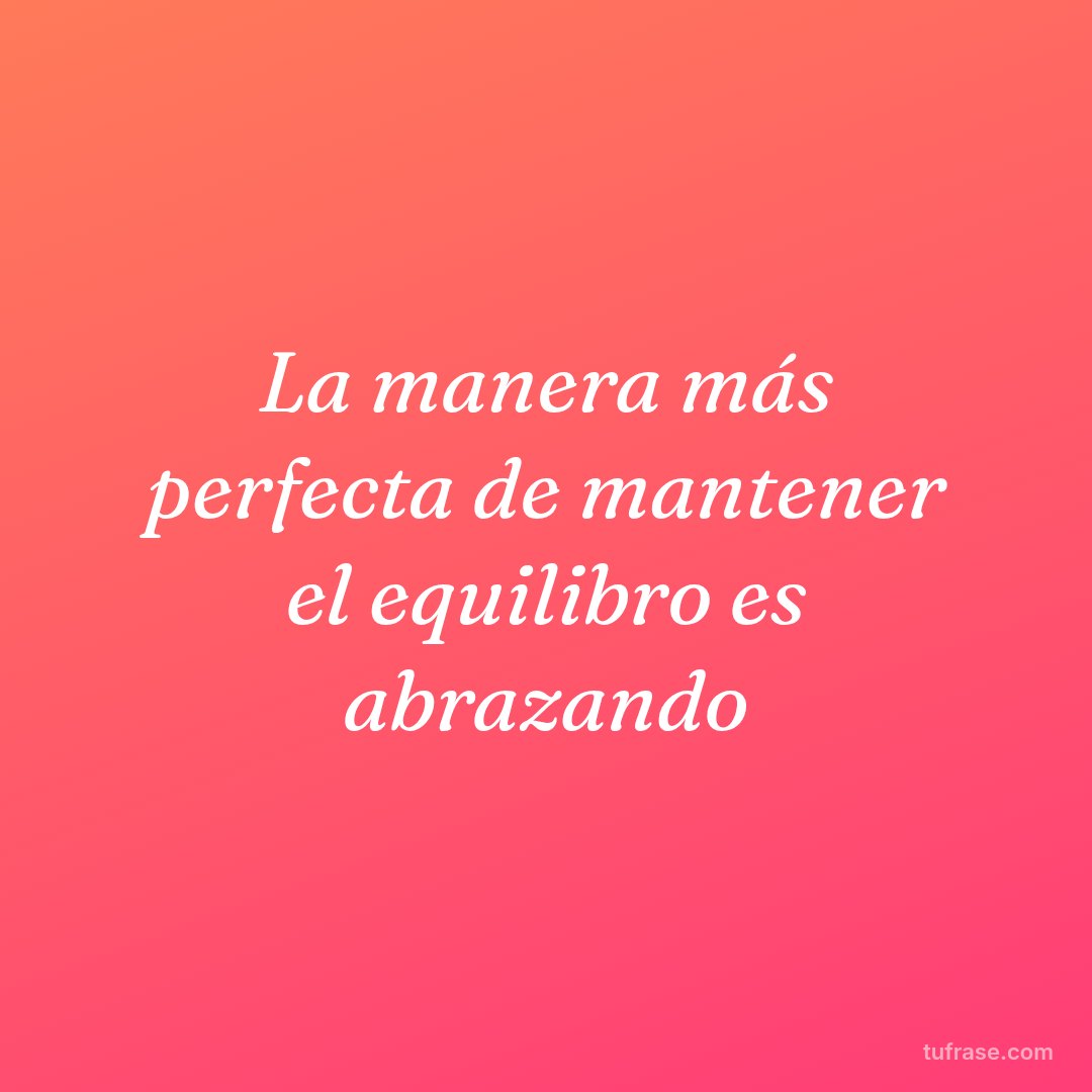 La manera más perfecta de mantener el equilibro es abrazando