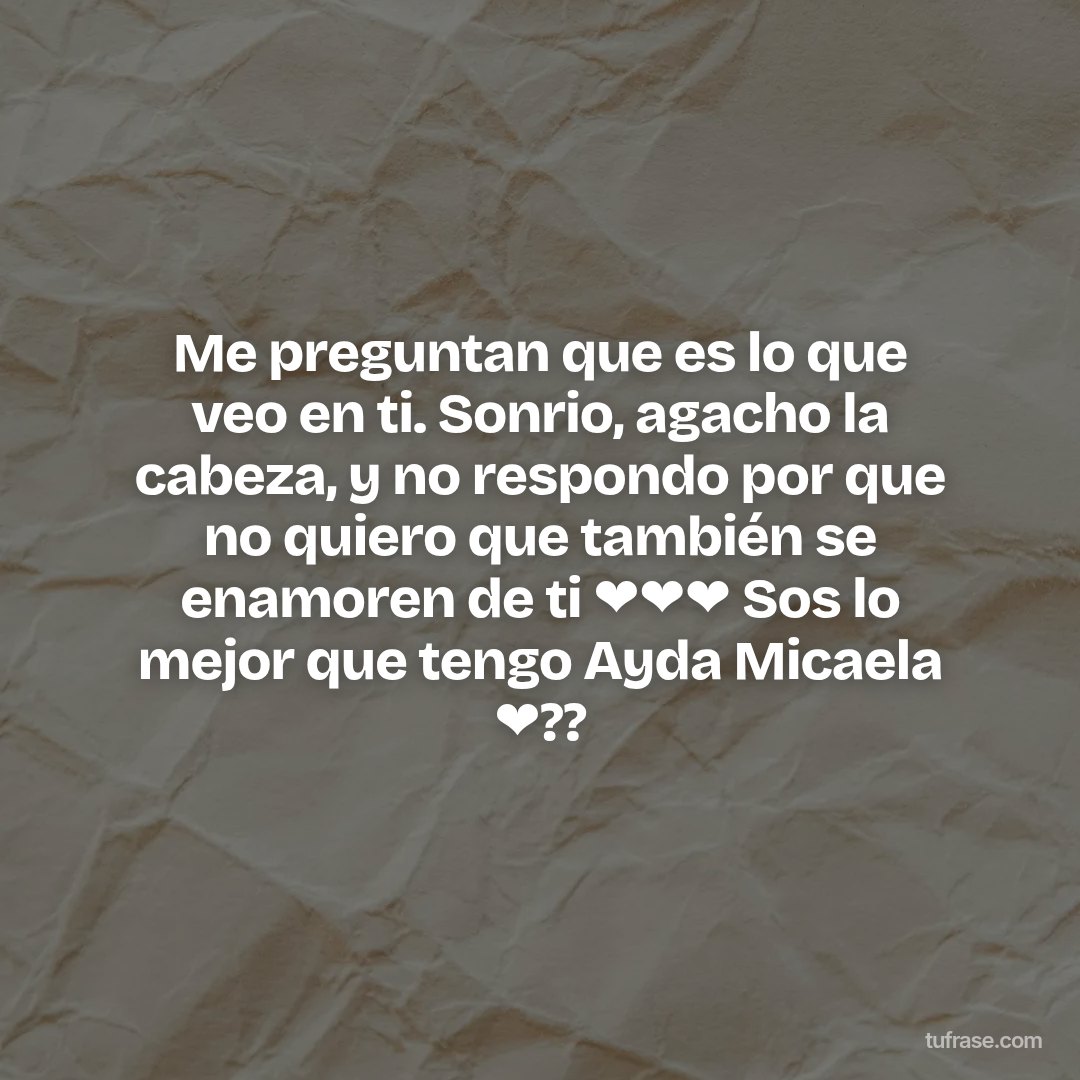 Me preguntan que es lo que veo en ti. Sonrio, agacho la cabeza, y no respondo por que no quiero que también se enamoren de ti ❤️❤️❤️ Sos lo mejor que tengo Ayda Micaela ❤️??
