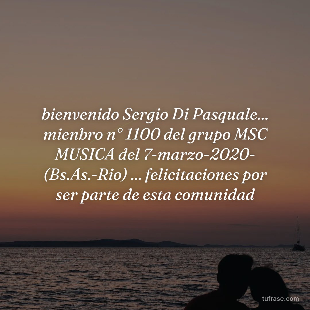 bienvenido Sergio Di Pasquale... mienbro n° 1100 del grupo MSC MUSICA del 7-marzo-2020- (Bs.As.-Rio) ... felicitaciones por ser parte de esta comunidad