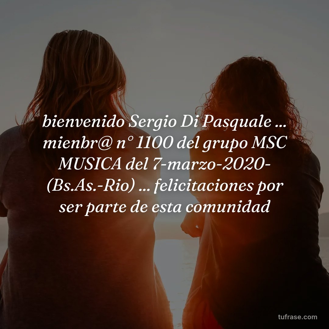 bienvenido Sergio Di Pasquale ... mienbr@ n° 1100 del grupo MSC MUSICA del 7-marzo-2020- (Bs.As.-Rio) ... felicitaciones por ser parte de esta comunidad