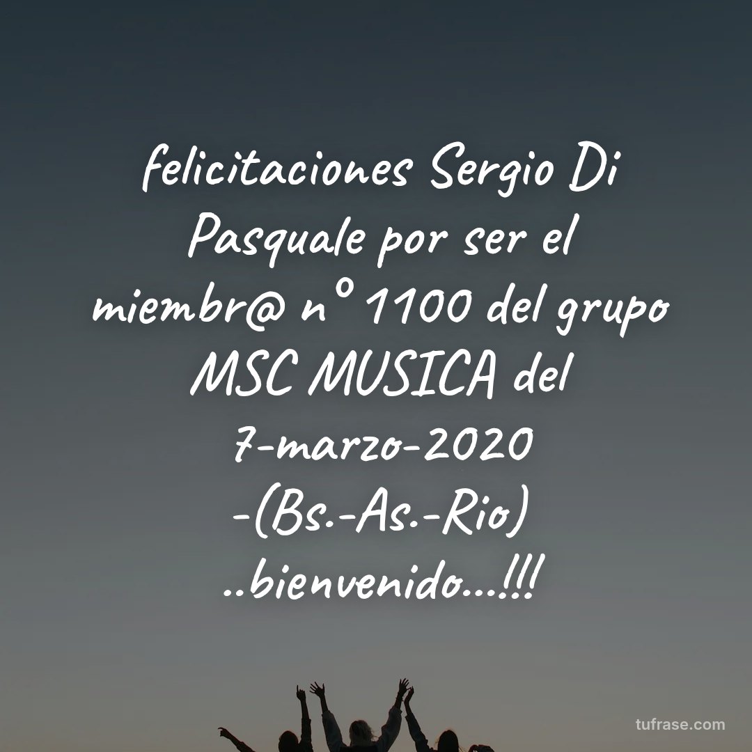 felicitaciones Sergio Di Pasquale por ser el miembr@ n° 1100 del grupo MSC MUSICA del 7-marzo-2020 -(Bs.-As.-Rio) ..bienvenido...!!!