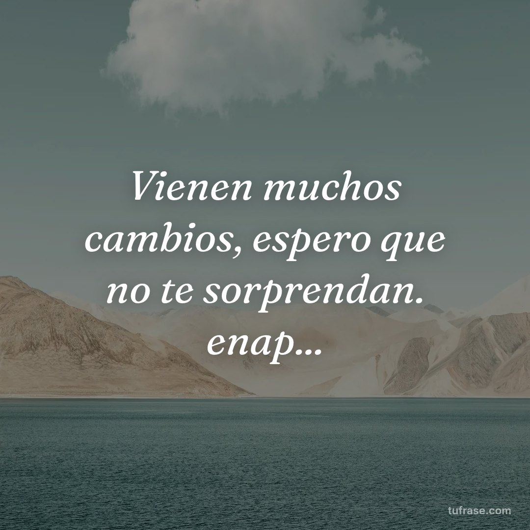 Vienen muchos cambios, espero que no te sorprendan. enap...