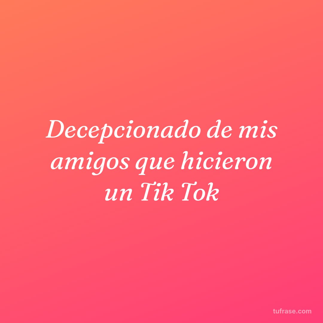 Decepcionado de mis amigos que hicieron un Tik Tok