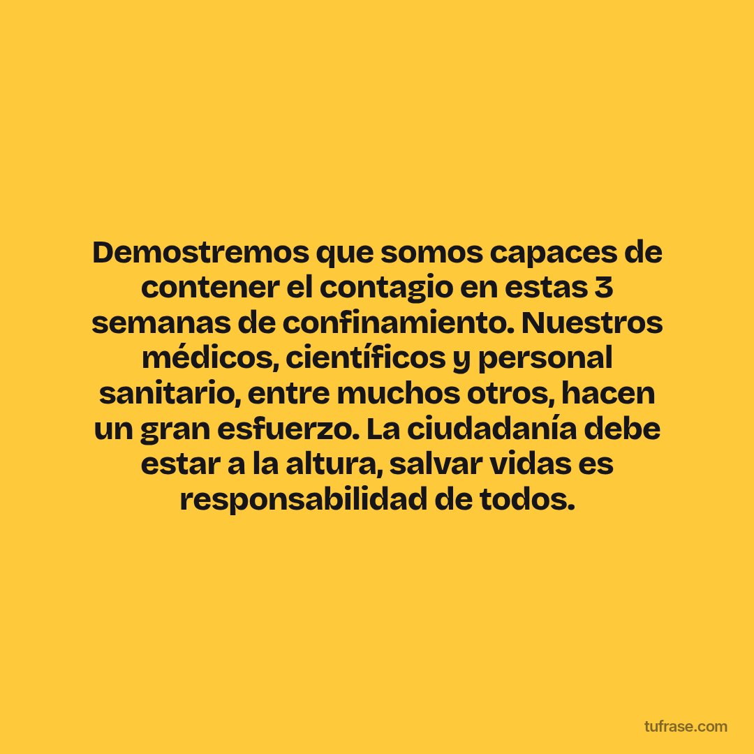 Demostremos que somos capaces de contener el contagio en estas 3 semanas de confinamiento. Nuestros médicos, científicos y personal sanitario, entre muchos otros, hacen un gran esfuerzo. La ciudadanía debe estar a la altura, salvar vidas es responsabilidad de todos.
