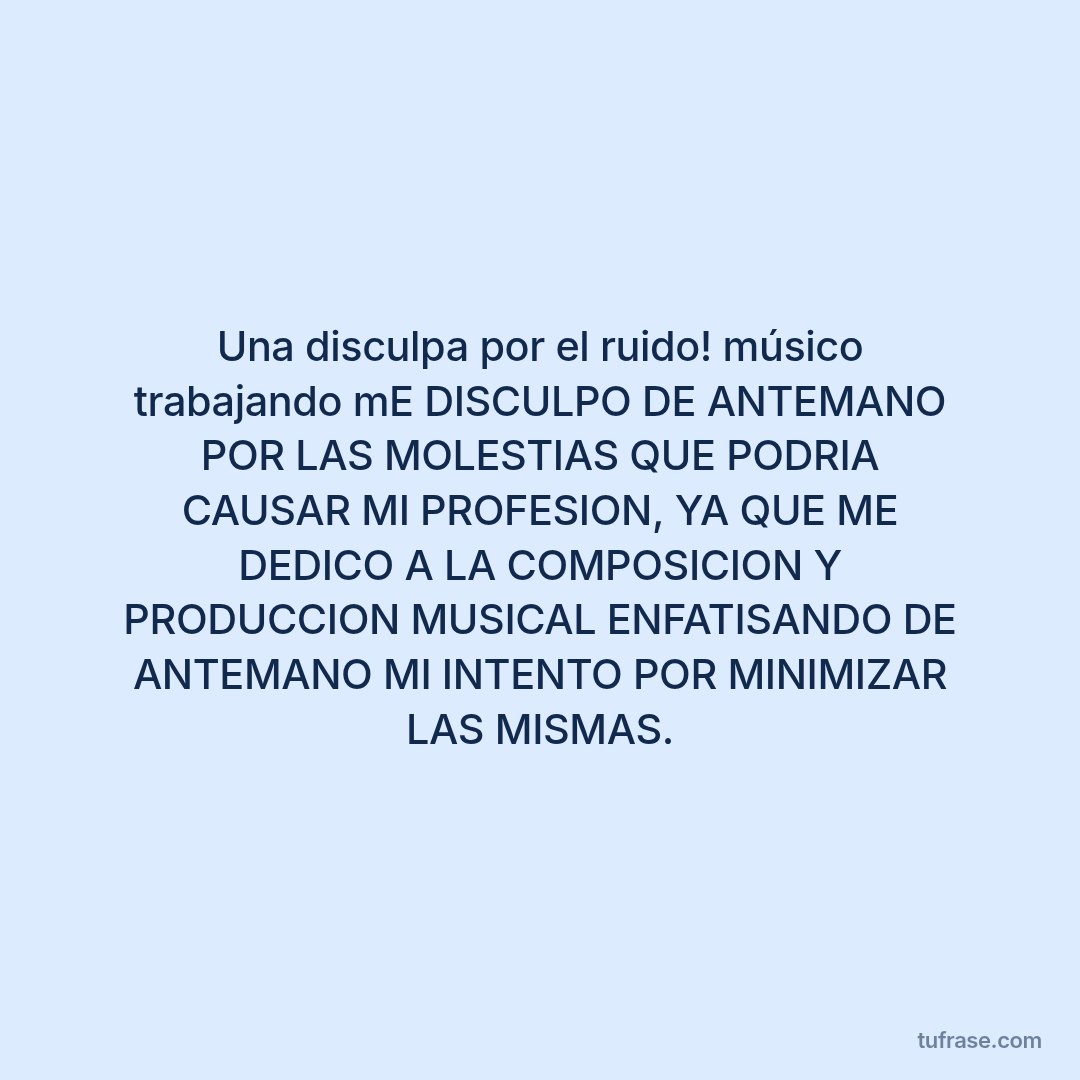 Una disculpa por el ruido! músico trabajando mE DISCULPO DE ANTEMANO POR LAS MOLESTIAS QUE PODRIA CAUSAR MI PROFESION, YA QUE ME DEDICO A LA COMPOSICION Y PRODUCCION MUSICAL ENFATISANDO DE ANTEMANO MI INTENTO POR MINIMIZAR LAS MISMAS.