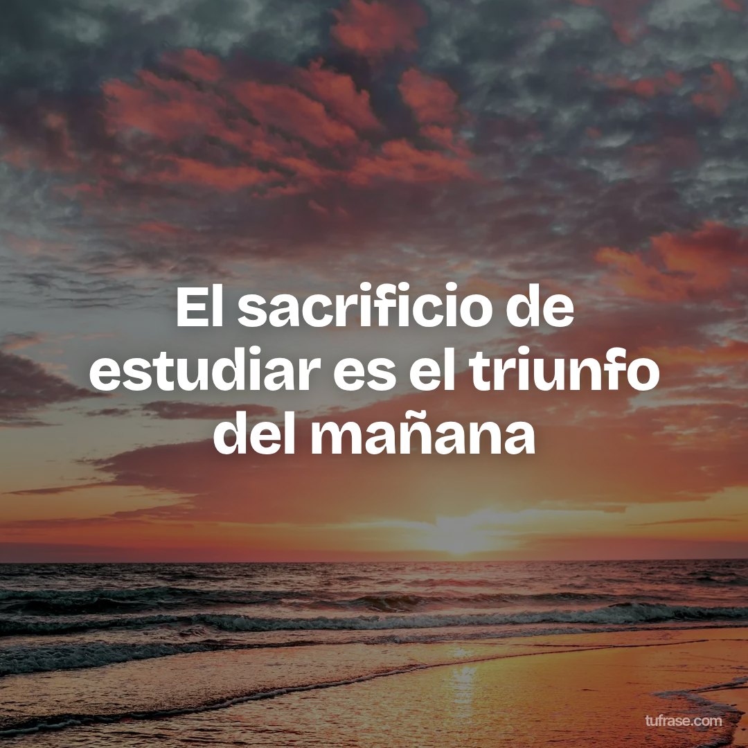El sacrificio de estudiar es el triunfo del mañana