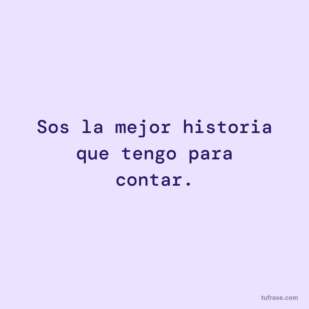 Sos la mejor historia que tengo para contar.
