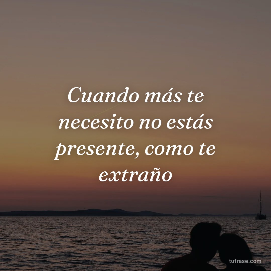 Cuando más te necesito no estás presente, como te extraño