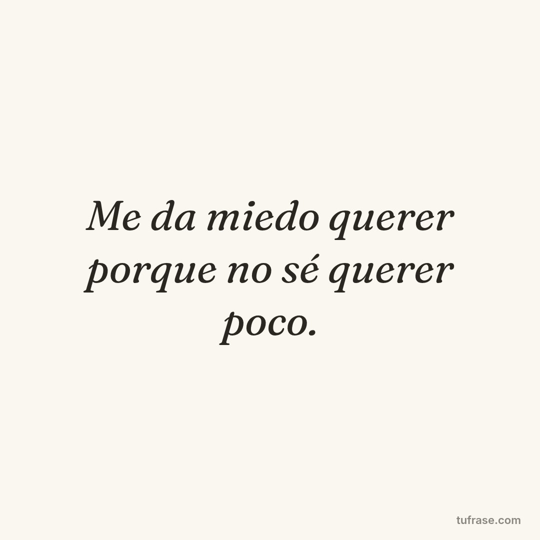 Me da miedo querer porque no sé querer poco.
