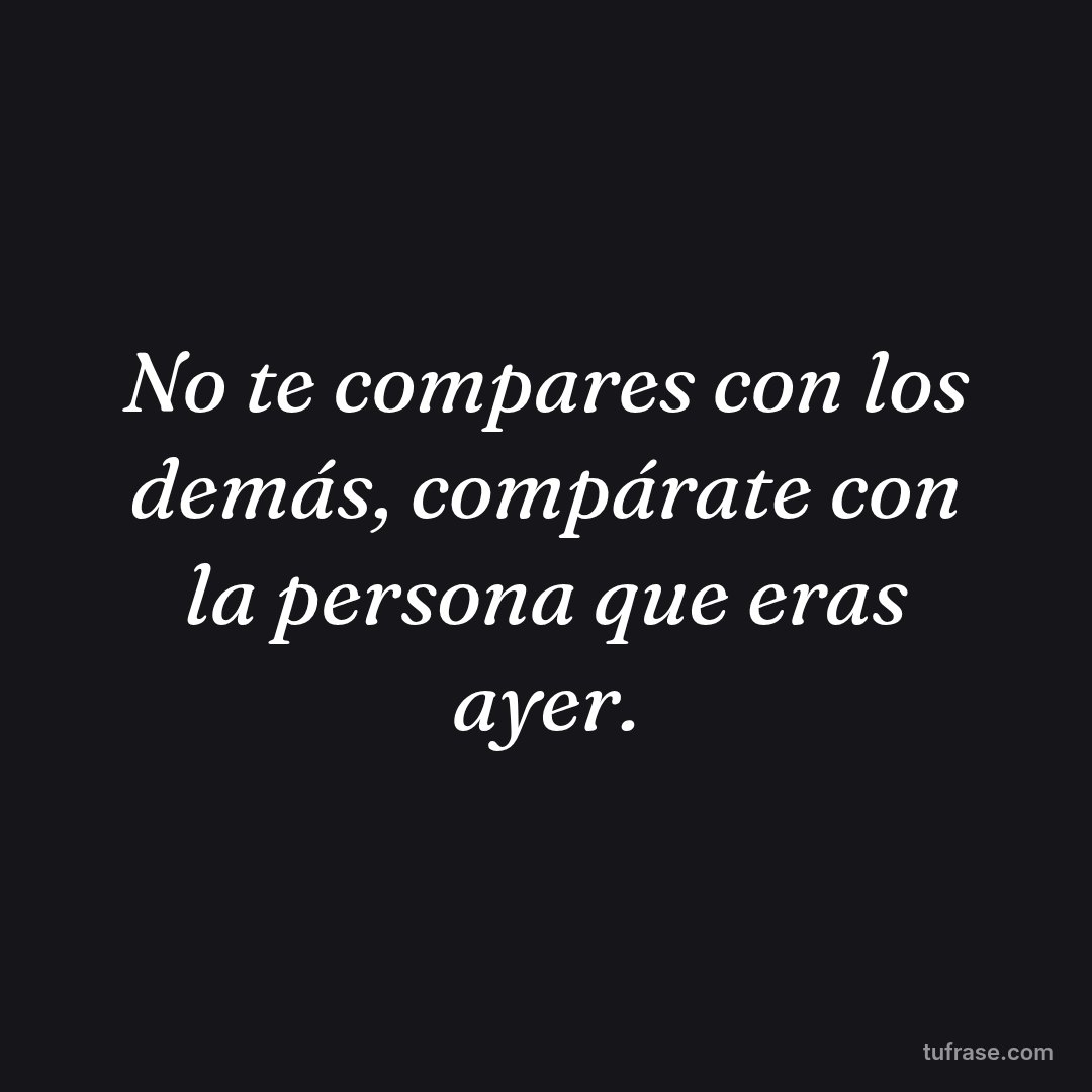 No te compares con los demás, compárate con la persona que eras ayer.