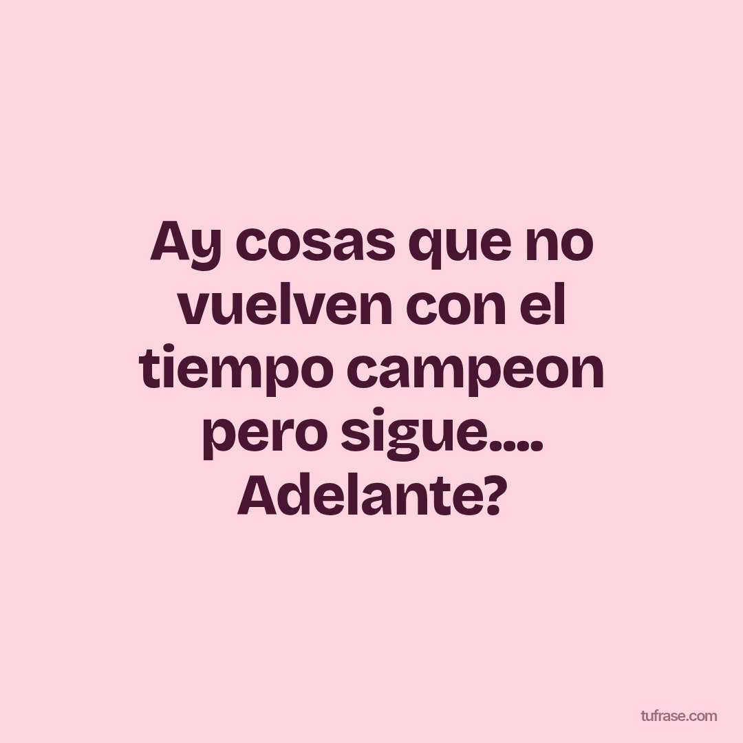 Ay cosas que no vuelven con el tiempo campeon pero sigue.... Adelante?