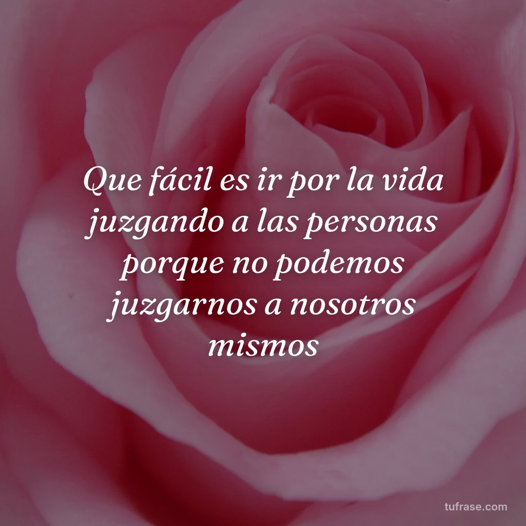 Que fácil es ir por la vida juzgando a las personas porque no podemos juzgarnos a nosotros mismos