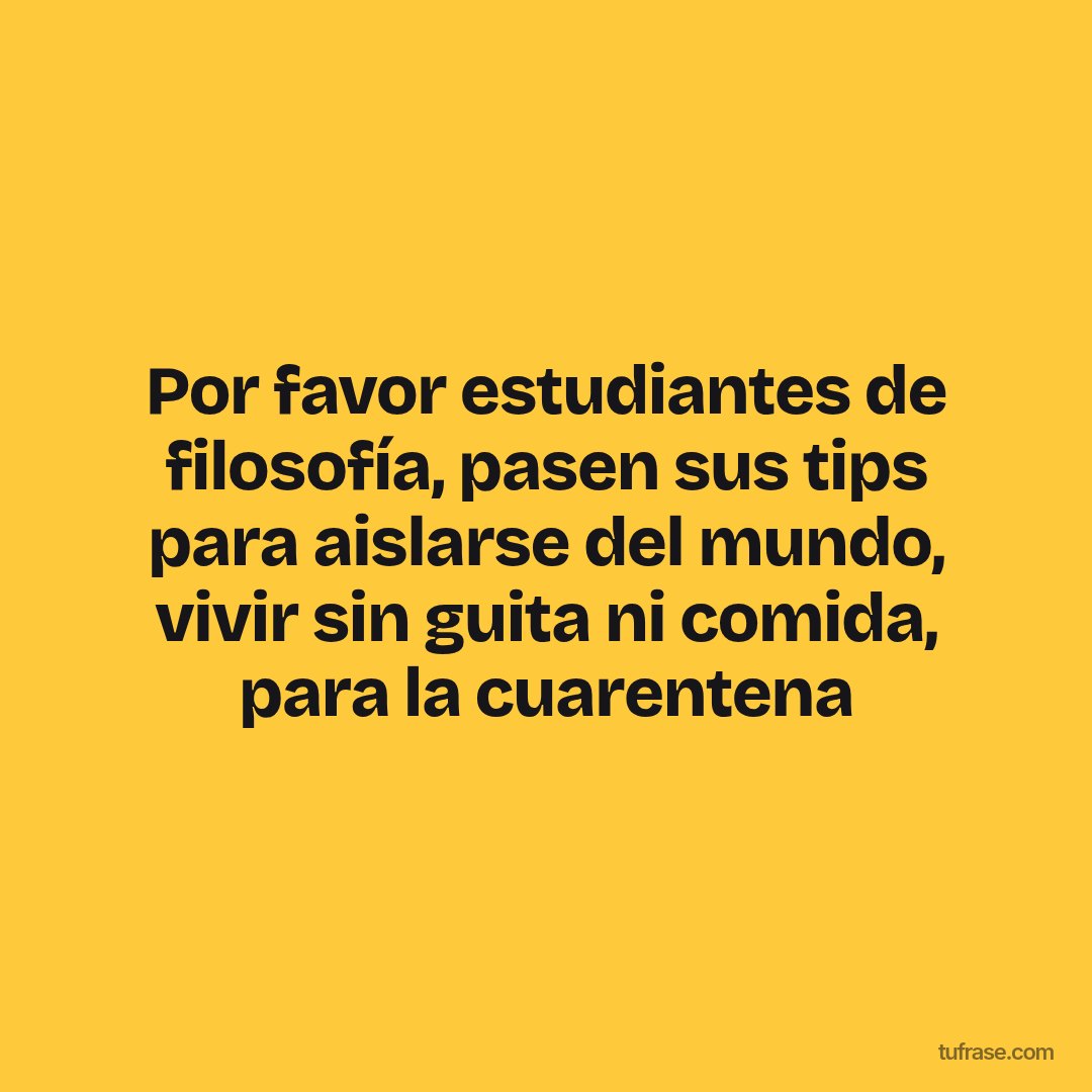 Por favor estudiantes de filosofía, pasen sus tips para aislarse del mundo, vivir sin guita ni comida, para la cuarentena