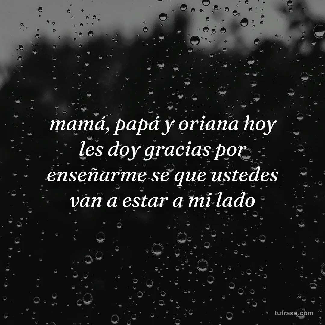 mamá, papá y oriana hoy les doy gracias por enseñarme se que ustedes van a estar a mi lado