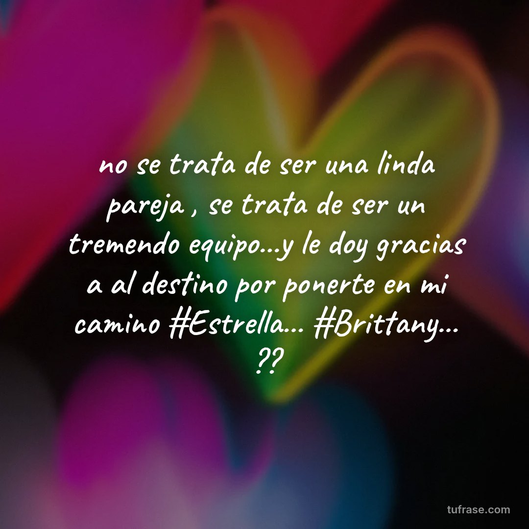 no se trata de ser una linda pareja , se trata de ser un tremendo equipo...y le doy gracias a al destino por ponerte en mi camino #Estrella... #Brittany... ??