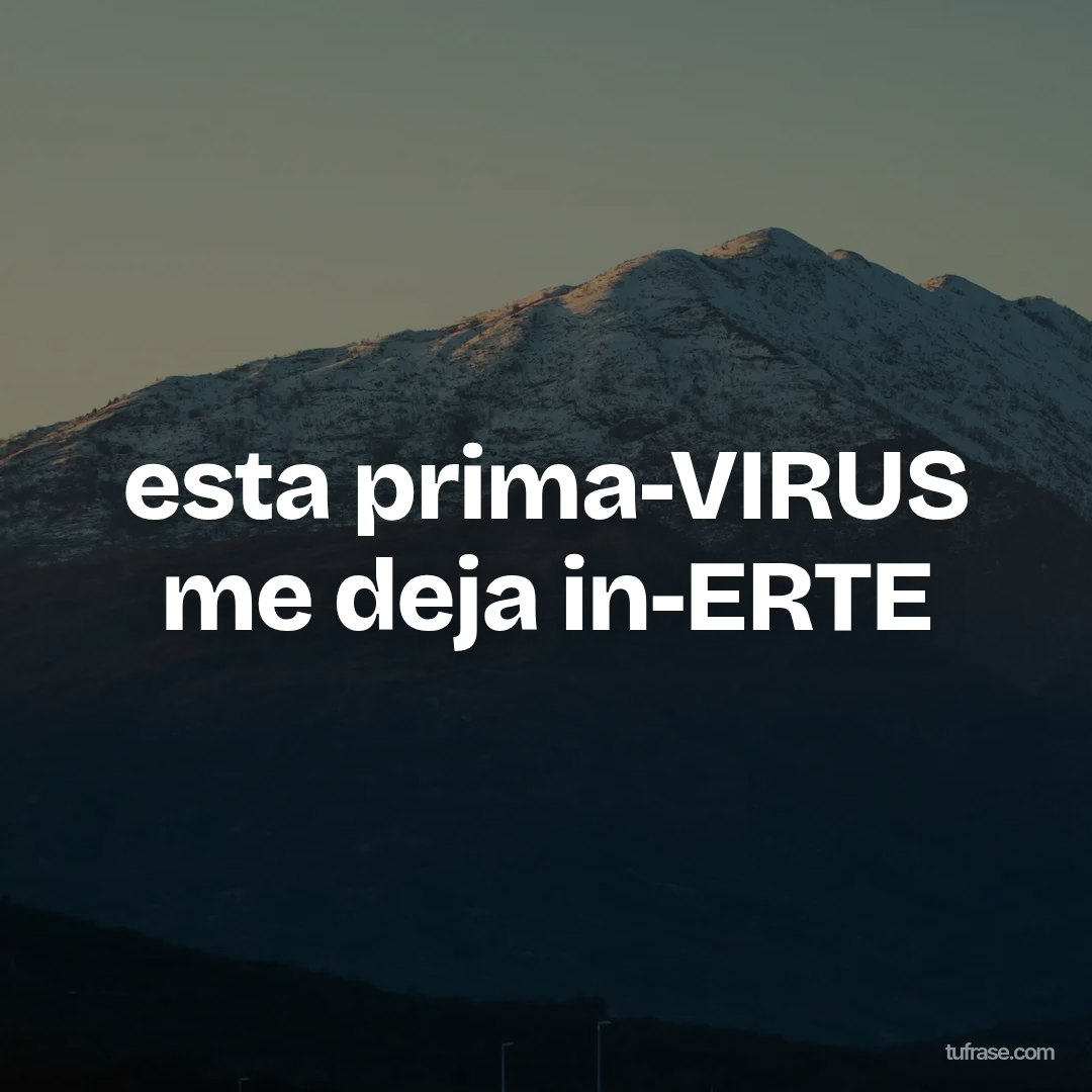 esta prima-VIRUS me deja in-ERTE