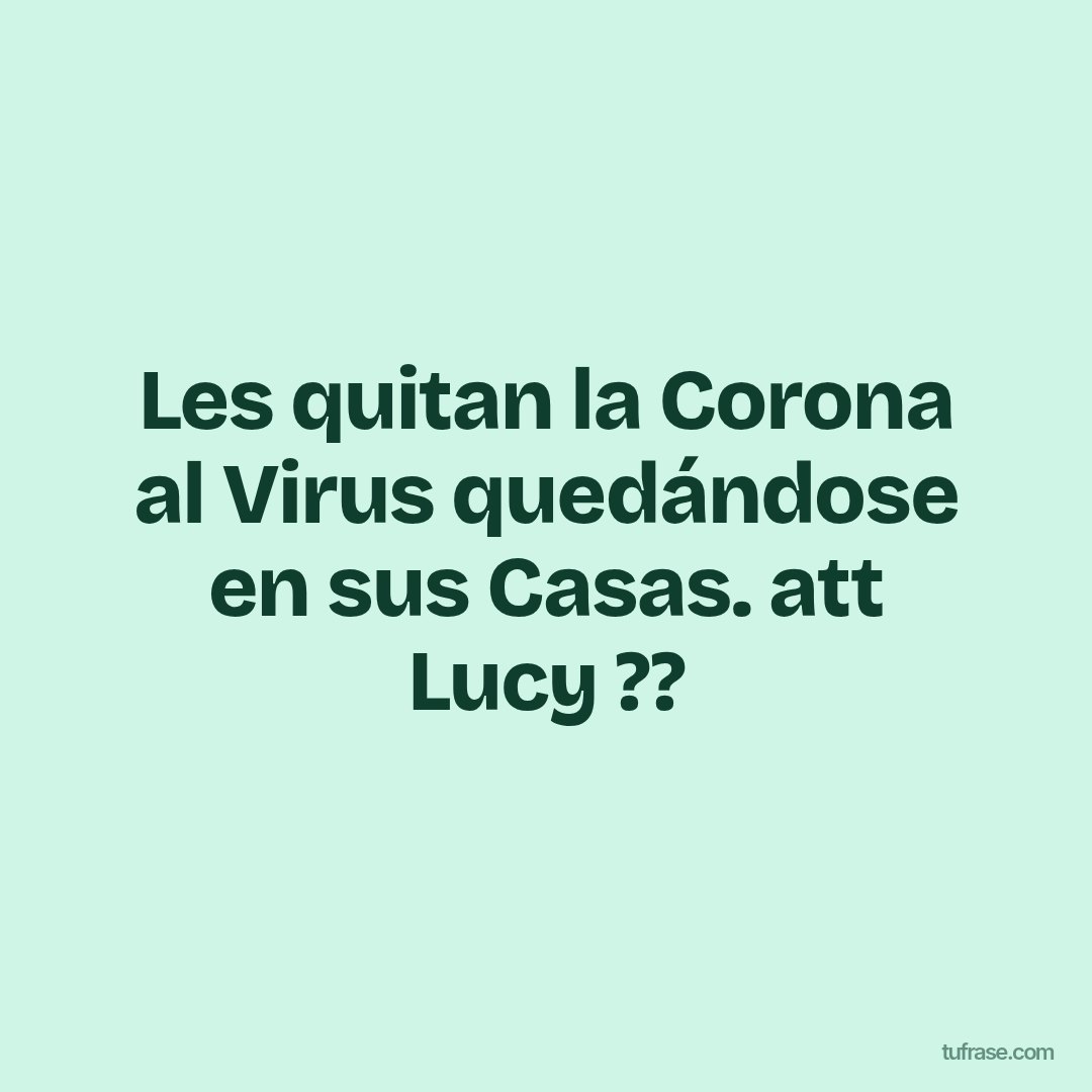 Les quitan la Corona al Virus quedándose en sus Casas. att Lucy ??