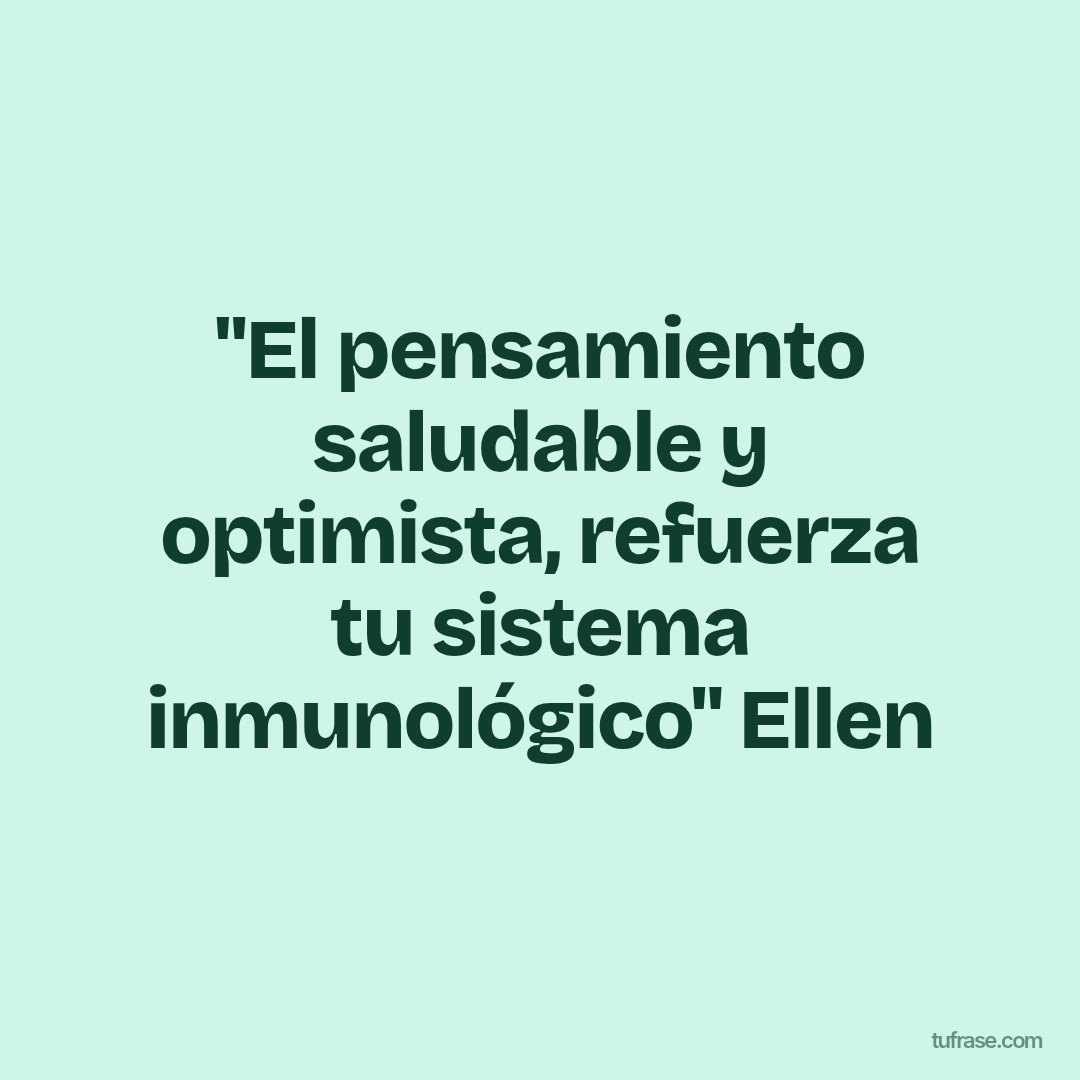 "El pensamiento saludable y optimista, refuerza tu sistema inmunológico" Ellen