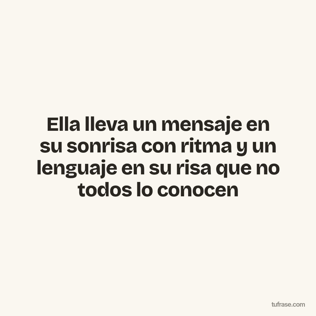 Ella lleva un mensaje en su sonrisa con ritma y un lenguaje en su risa que no todos lo conocen