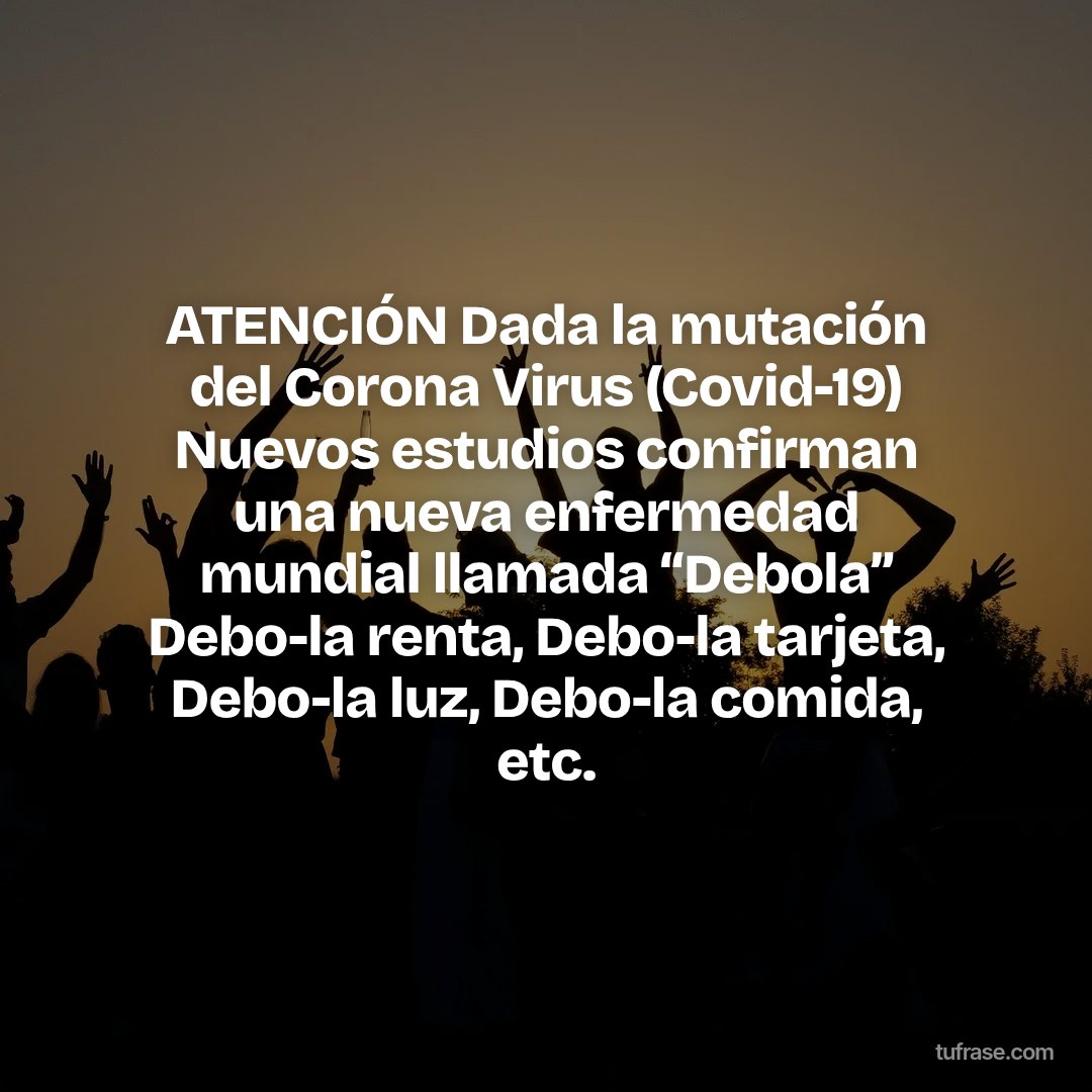 ATENCIÓN Dada la mutación del Corona Virus (Covid-19) Nuevos estudios confirman una nueva enfermedad mundial llamada “Debola” Debo-la renta, Debo-la tarjeta, Debo-la luz, Debo-la comida, etc.