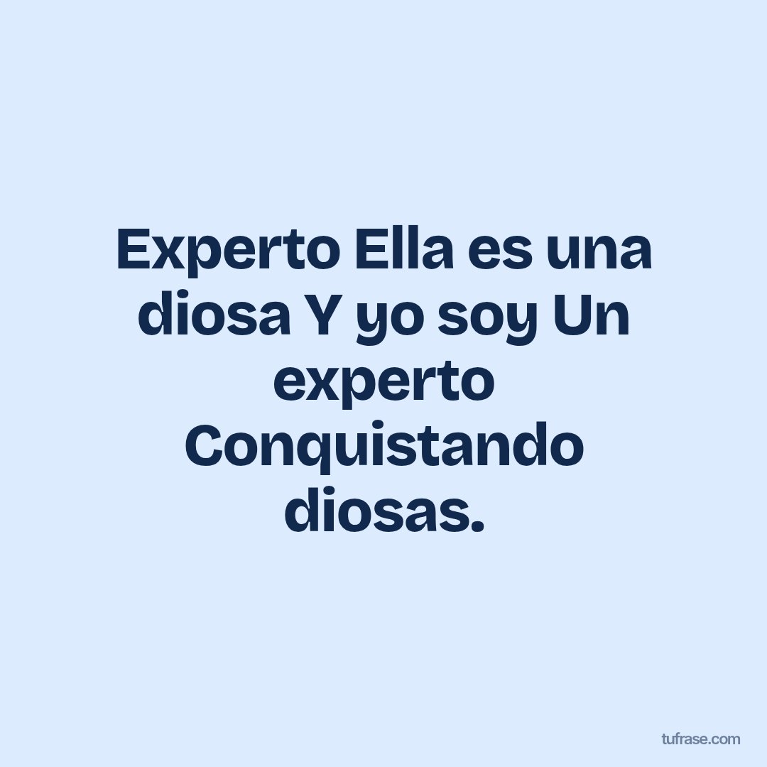 Experto Ella es una diosa Y yo soy Un experto Conquistando diosas.
