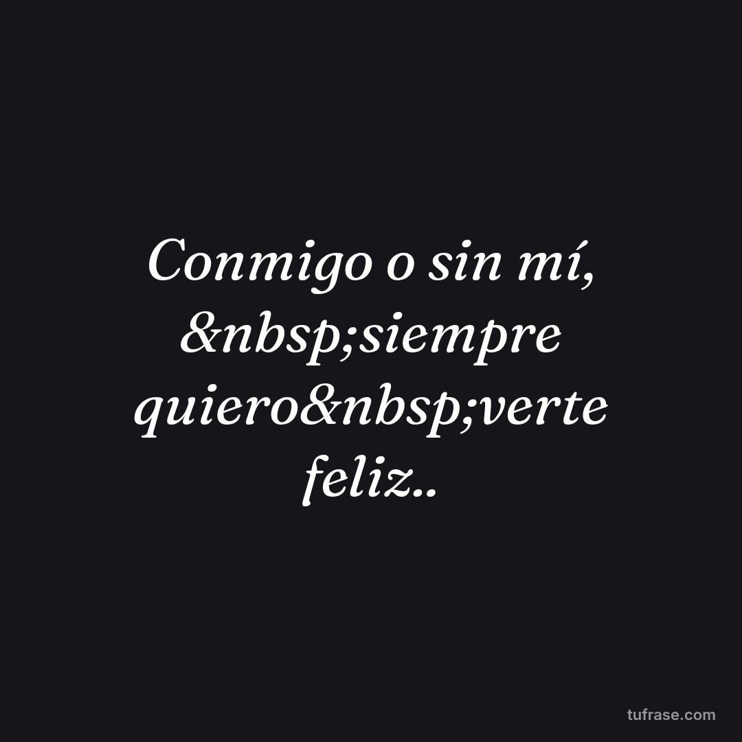 Conmigo o sin mí, &nbsp;siempre quiero&nbsp;verte feliz..