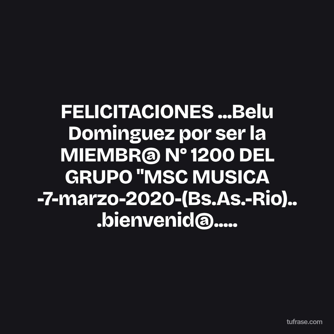 FELICITACIONES ...Belu Dominguez por ser la MIEMBR@ N° 1200 DEL GRUPO "MSC MUSICA -7-marzo-2020-(Bs.As.-Rio).. .bienvenid@.....