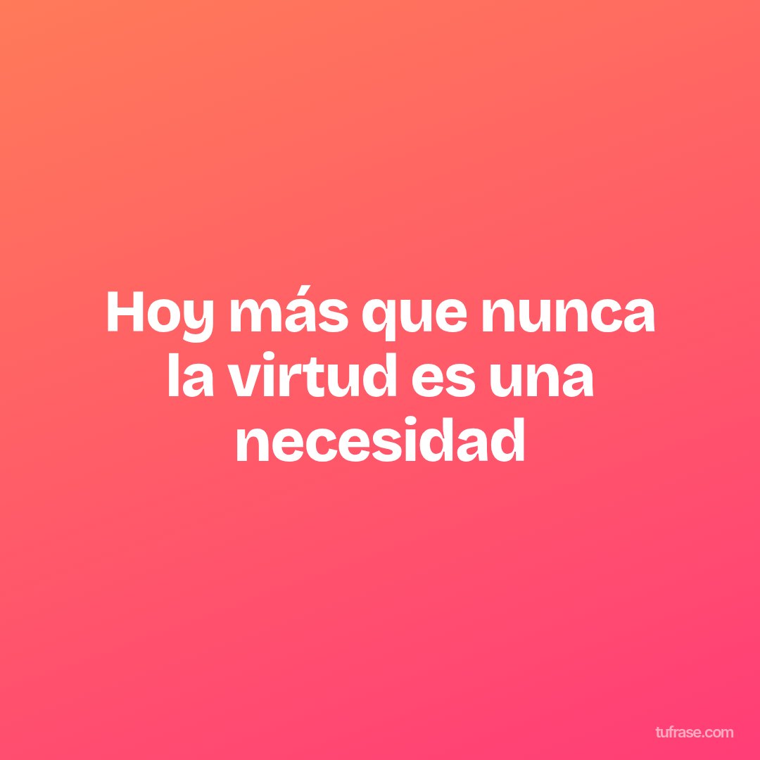 Hoy más que nunca la virtud es una necesidad