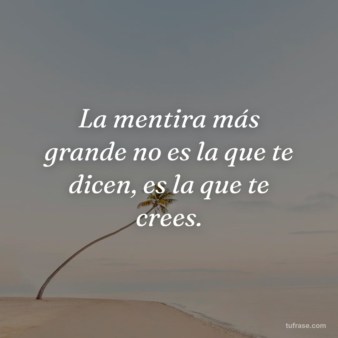 La mentira más grande no es la que te dicen, es la que te crees.