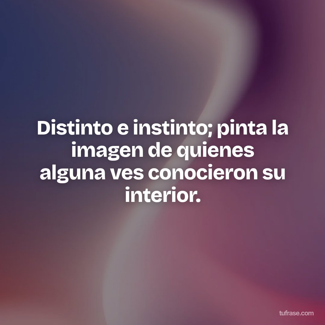 Distinto e instinto; pinta la imagen de quienes alguna ves conocieron su interior.