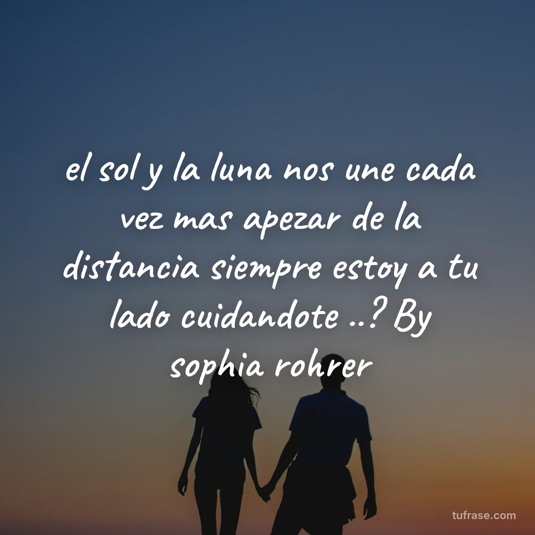 el sol y la luna nos une cada vez mas apezar de la distancia siempre estoy a tu lado cuidandote ..? By sophia rohrer