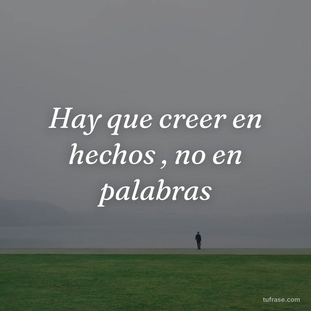 Hay que creer en hechos , no en palabras