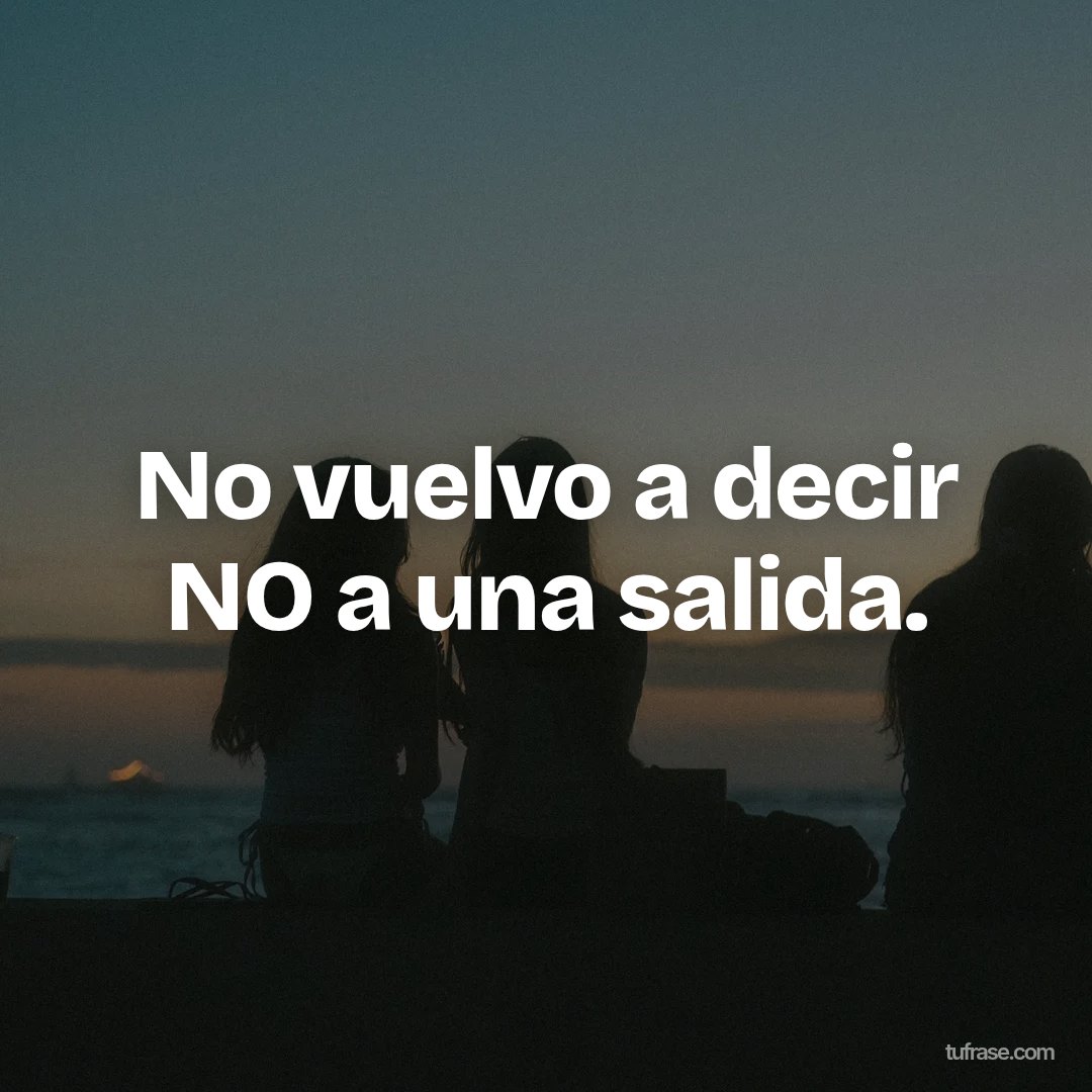 No vuelvo a decir NO a una salida.
