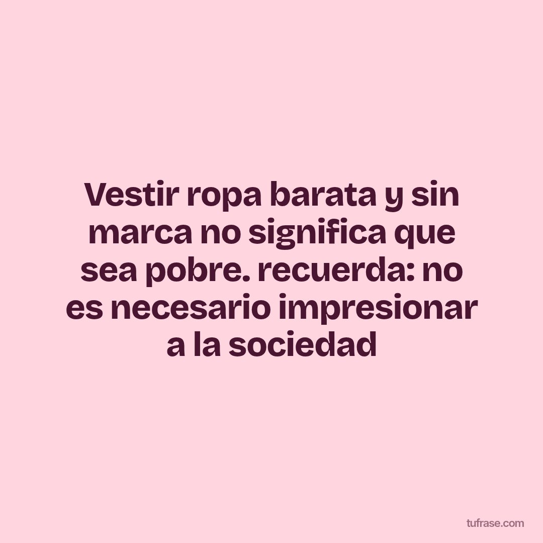 Vestir ropa barata y sin marca no significa que sea pobre. recuerda: no es necesario impresionar a la sociedad
