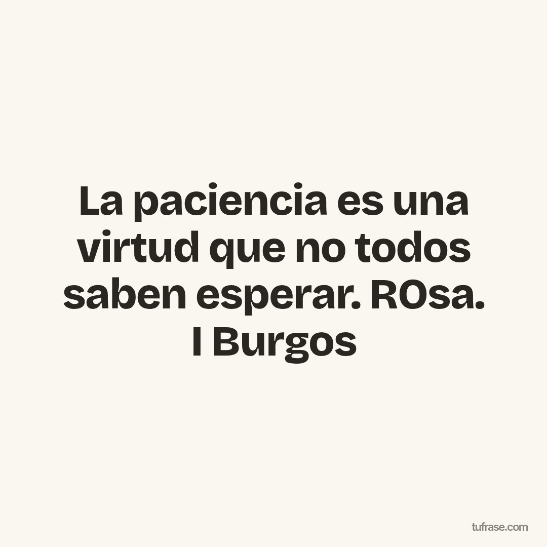 La paciencia es una virtud que no todos saben esperar. ROsa. I Burgos