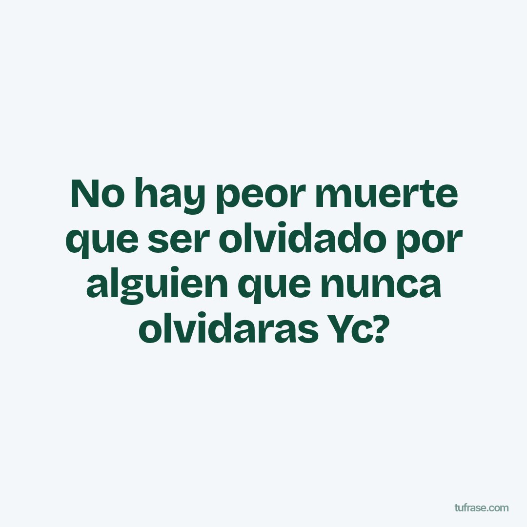 No hay peor muerte que ser olvidado por alguien que nunca olvidaras Yc?